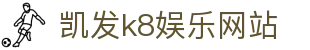 凯发k8娱乐网站 - 凯发国际k8com - 平台注册登录